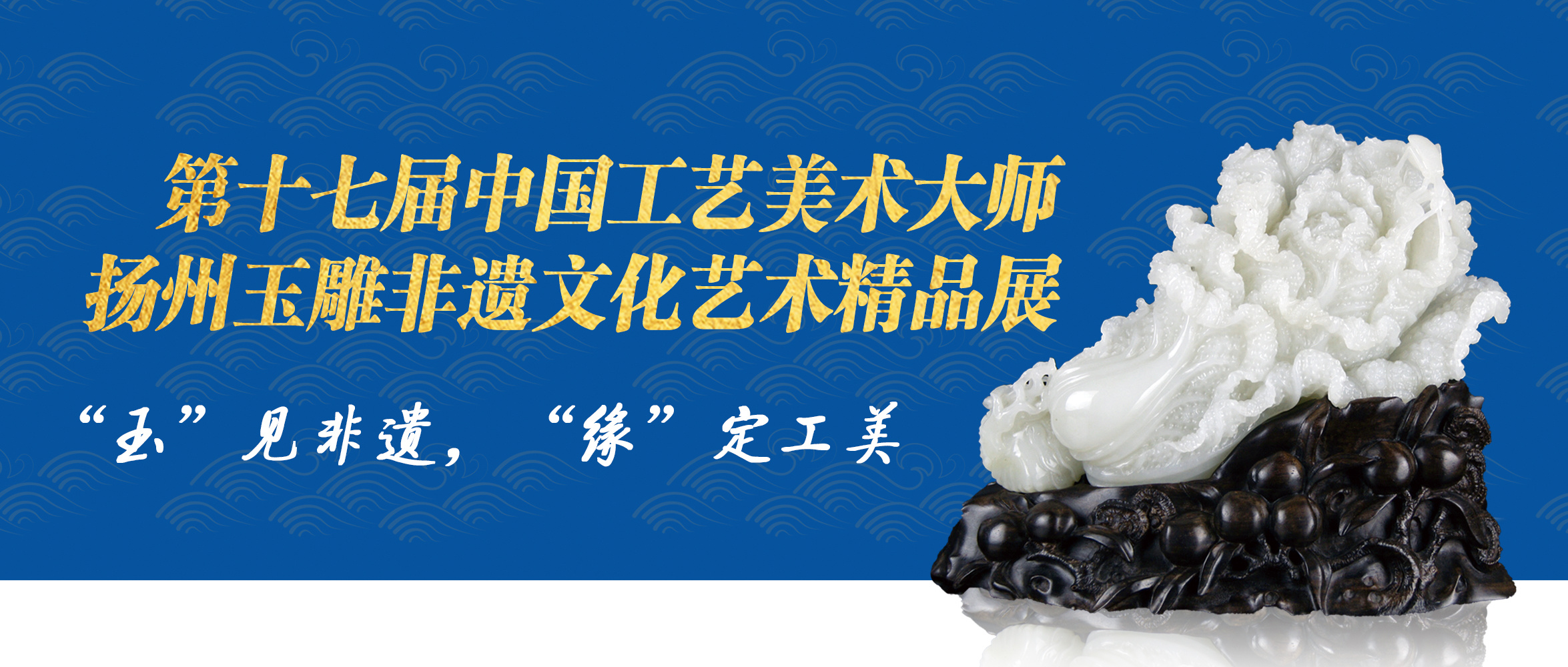 第十七屆中國工(gōng)藝美(měi)術(shù)大(dà)師(shī)揚州玉雕非遺文(wén)化藝術(shù)精品展走進青島工(gōng)美(měi)